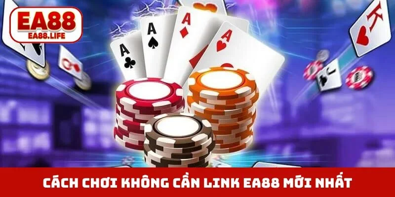Cách chơi không cần link EA88 mới nhất
